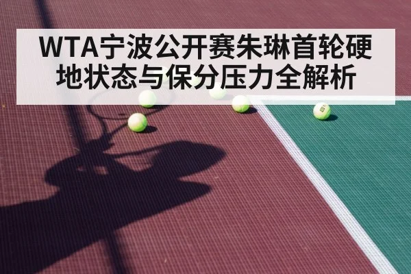 WTA宁波公开赛朱琳首轮硬地状态与保分压力全解析