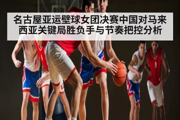 名古屋亚运壁球女团决赛中国对马来西亚关键局胜负手与节奏把控分析