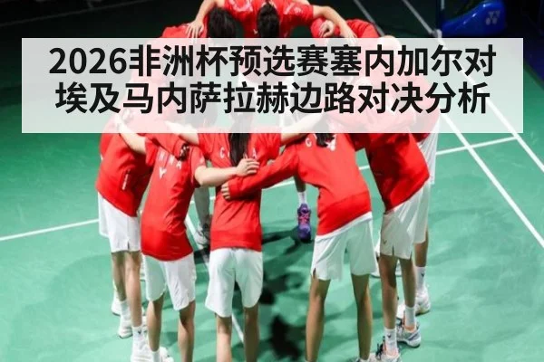 2026非洲杯预选赛塞内加尔对埃及马内萨拉赫边路对决分析