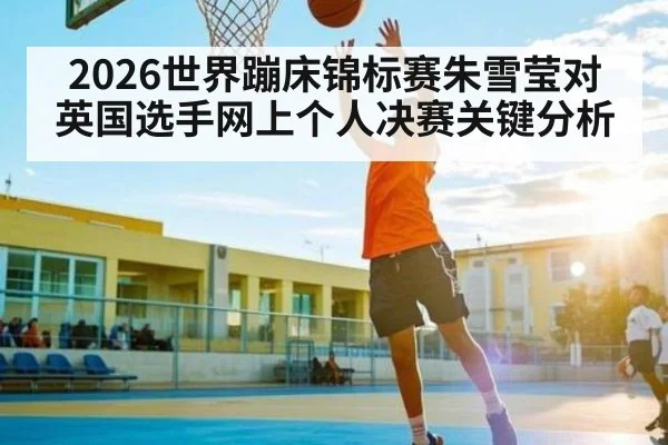 2026世界蹦床锦标赛朱雪莹对英国选手网上个人决赛关键分析