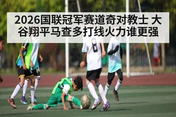 2026国联冠军赛道奇对教士 大谷翔平马查多打线火力谁更强