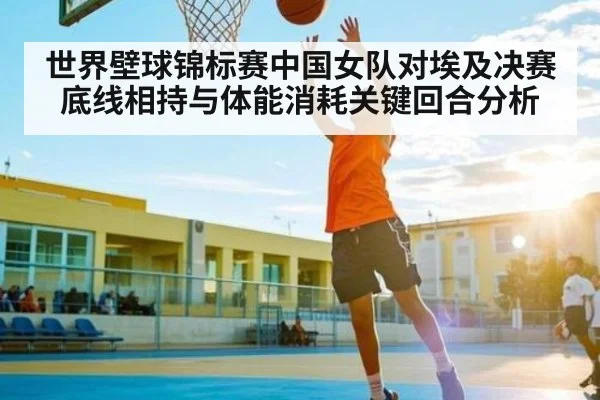 世界壁球锦标赛中国女队对埃及决赛底线相持与体能消耗关键回合分析